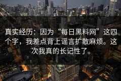 真实经历：因为“每日黑料网”这四个字，我差点背上谣言扩散麻烦。这次我真的长记性了。