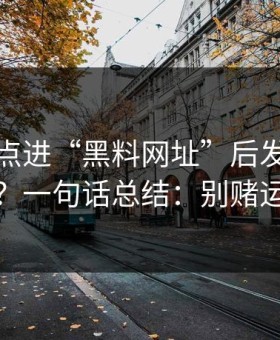 我朋友点进“黑料网址”后发生了什么？一句话总结：别赌运气