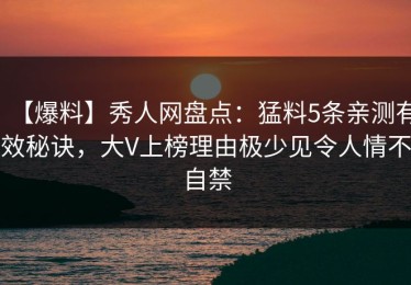 【爆料】秀人网盘点：猛料5条亲测有效秘诀，大V上榜理由极少见令人情不自禁