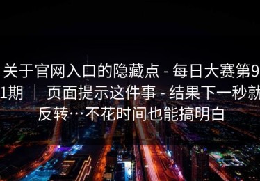 关于官网入口的隐藏点 - 每日大赛第91期 ｜ 页面提示这件事 - 结果下一秒就反转…不花时间也能搞明白