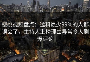 樱桃视频盘点：猛料最少99%的人都误会了，主持人上榜理由异常令人刷爆评论