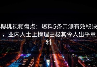 樱桃视频盘点：爆料5条亲测有效秘诀，业内人士上榜理由极其令人出乎意料