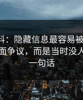 吃瓜爆料：隐藏信息最容易被忽略的，不是表面争议，而是当时没人在意的一句话