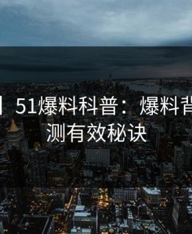 【爆料】51爆料科普：爆料背后5条亲测有效秘诀