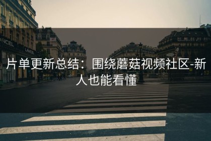 片单更新总结：围绕蘑菇视频社区-新人也能看懂