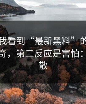 先别搜我看到“最新黑料”的第一反应是好奇，第二反应是害怕：谣言扩散
