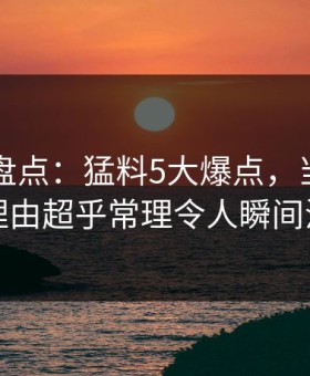51爆料盘点：猛料5大爆点，当事人上榜理由超乎常理令人瞬间沦陷