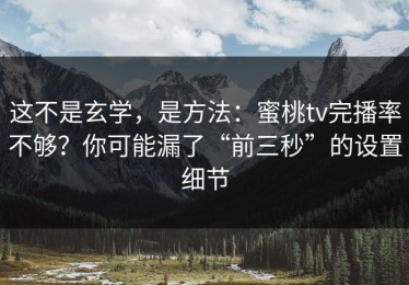 这不是玄学，是方法：蜜桃tv完播率不够？你可能漏了“前三秒”的设置细节