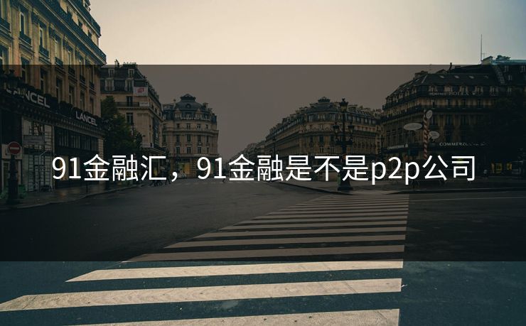 91金融汇,91金融是不是p2p公司 91金融汇,91金融是不是p2p公司