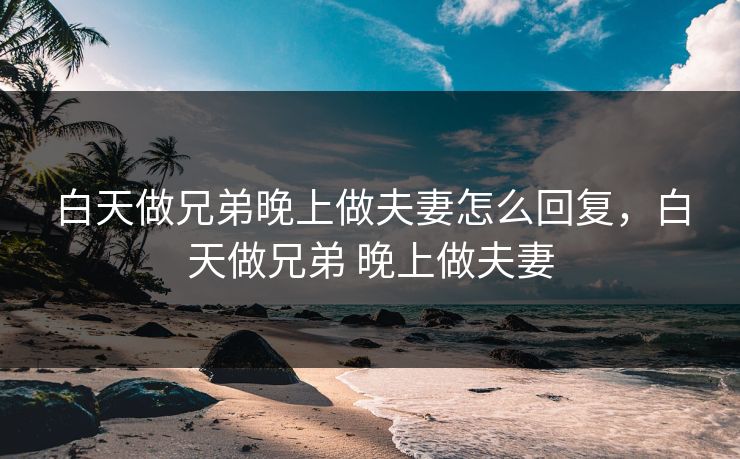 白天做兄弟晚上做夫妻怎么回复，白天做兄弟 晚上做夫妻
