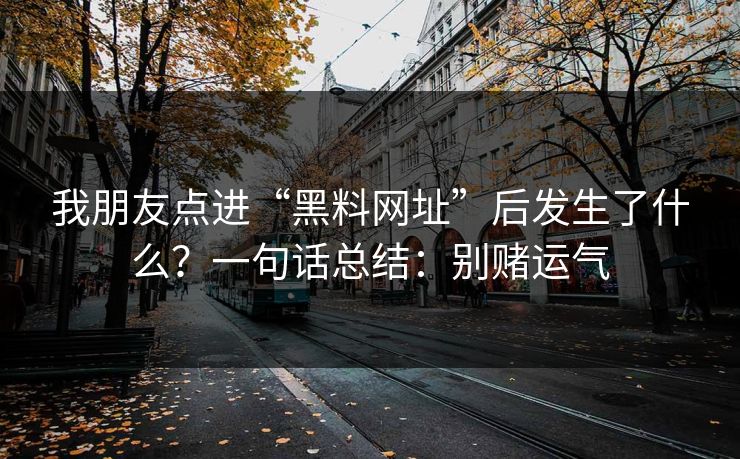 我朋友点进“黑料网址”后发生了什么？一句话总结：别赌运气