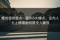樱桃视频盘点：猛料5大爆点，业内人士上榜理由彻底令人震惊