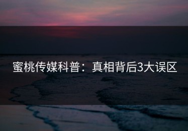 蜜桃传媒科普：真相背后3大误区