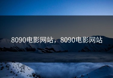 8090电影网站，8090电影网站