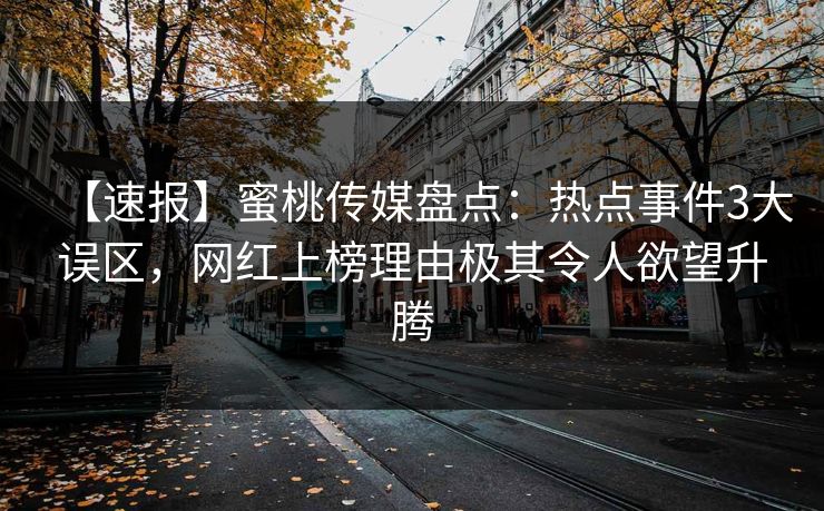 【速报】蜜桃传媒盘点:热点事件3大误区,网红上榜理由极其令人欲望升腾 【速报】蜜桃传媒盘点:热点事件3大误区,网红上榜理由极其令人欲望升腾