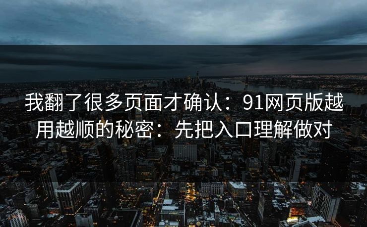 我翻了很多页面才确认：91网页版越用越顺的秘密：先把入口理解做对